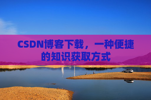 CSDN博客下载，一种便捷的知识获取方式